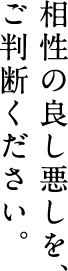 相性の良し悪しで、ご判断ください。